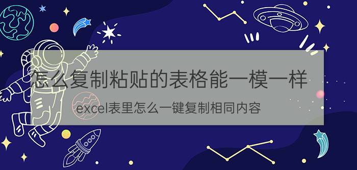 怎么复制粘贴的表格能一模一样 excel表里怎么一键复制相同内容？